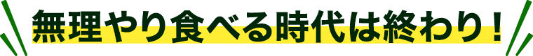無理やり食べる時代は終わり！