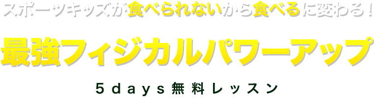 スポーツキッズが食べられないから食べるに変わる！最強フィジカルパワーアップ5days無料レッスン