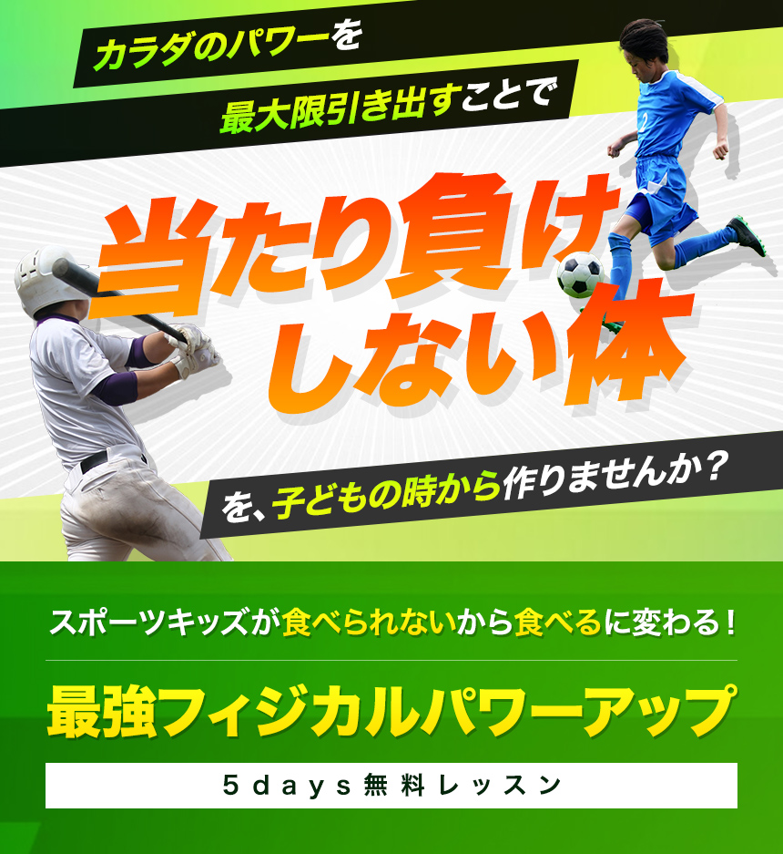 カラダのパワーを最大限引き出すことで当たり負けしない体を、子どもの時から作りませんか？スポーツキッズが食べられないから食べるに変わる！最強フィジカルパワーアップ5days無料レッスン