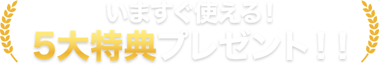 いますぐ使える！5大特典プレゼント！！